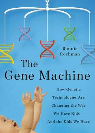 The Gene Machine: How Genetic Technologies Are Changing the Way We Have Kids--And the Kids We Have, Hardcover