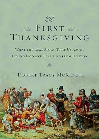 The First Thanksgiving: What the Real Story Tells Us about Loving God and Learning from History, Paperback