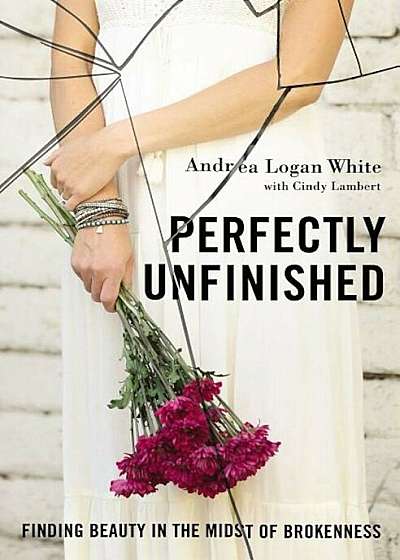 Perfectly Unfinished: Finding Beauty in the Midst of Brokenness, Paperback