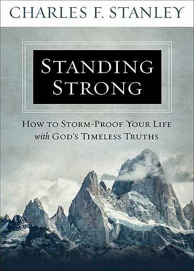Standing Strong: How to Storm-Proof Your Life with God's Timeless Truths, Hardcover