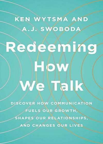 Redeeming How We Talk: Discover How Communication Fuels Our Growth, Shapes Our Relationships, and Changes Our Lives, Paperback