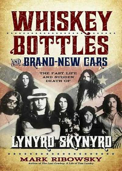 Whiskey Bottles and Brand-New Cars: The Fast Life and Sudden Death of Lynyrd Skynyrd, Paperback