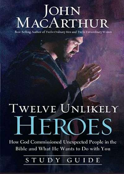 Twelve Unlikely Heroes: How God Commissioned Unexpected People in the Bible and What He Wants to Do with You, Paperback