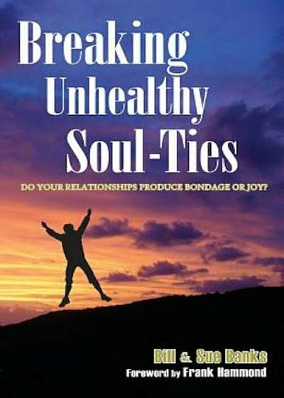 Breaking Unhealthy Soul-Ties: Do Your Relationships Produce Bondage or Joy', Paperback