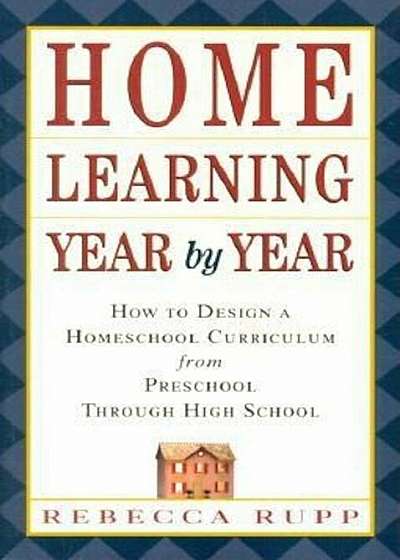 Home Learning Year by Year: How to Design a Homeschool Curriculum from Preschool Through High School, Paperback