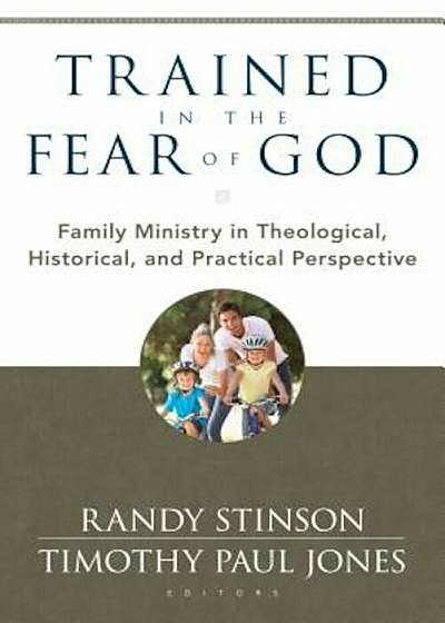 Trained in the Fear of God: Family Ministry in Theological, Historical, and Practical Perspective, Paperback