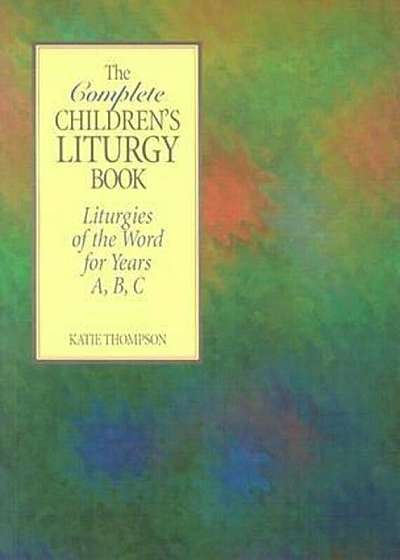 The Complete Children's Liturgy Book: Liturgies of the Word for Years A, B, C, Paperback