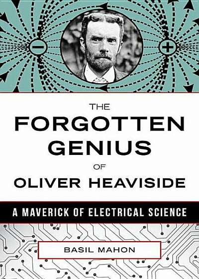 The Forgotten Genius of Oliver Heaviside: A Maverick of Electrical Science, Hardcover