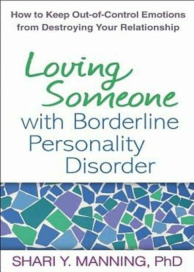 Loving Someone with Borderline Personality Disorder: How to Keep Out-Of-Control Emotions from Destroying Your Relationship, Paperback