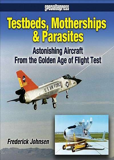 Testbeds, Motherships and Parasites: Astonishing Aircraft from the Golden Age of Flight Test, Paperback