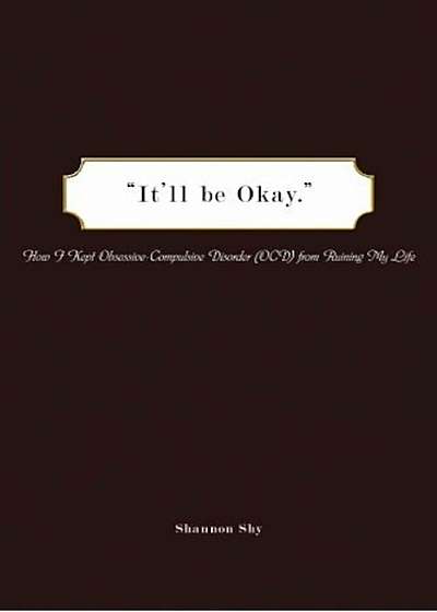 It'll Be Okay: How I Kept Obsessive-Compulsive Disorder (Ocd) from Ruining My Life, Paperback