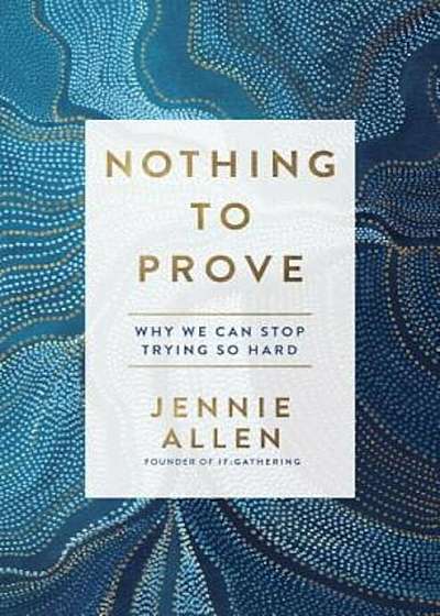 Nothing to Prove: Why We Can Stop Trying So Hard, Hardcover