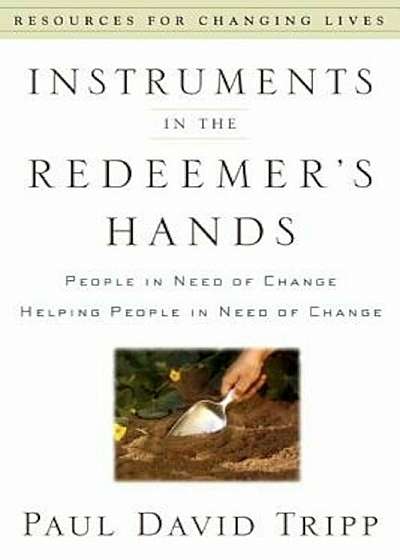 Instruments in the Redeemer's Hands: People in Need of Change Helping People in Need of Change, Paperback