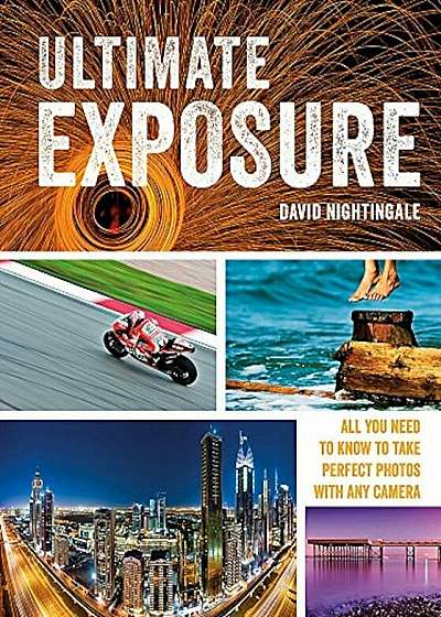 Ultimate Exposure: All You Need to Know to Take Perfect Photos with Any Camera, Paperback