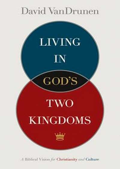 Living in God's Two Kingdoms: A Biblical Vision for Christianity and Culture, Paperback