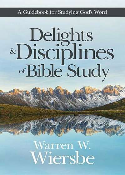 Delights and Disciplines of Bible Study: A Guidebook for Studying God's Word, Paperback