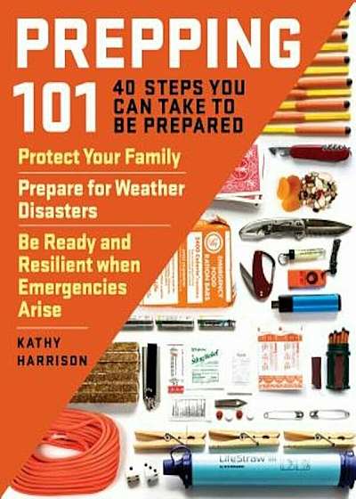 Prepping 101: 40 Steps You Can Take to Be Prepared: Protect Your Family, Prepare for Weather Disasters, and Be Ready and Resilient W, Paperback