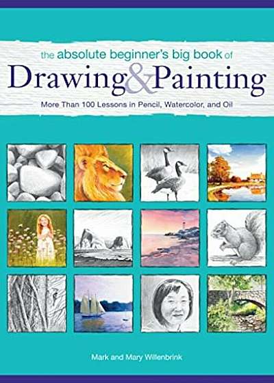 The Absolute Beginner's Big Book of Drawing and Painting: More Than 100 Lessons in Pencil, Watercolor and Oil, Paperback