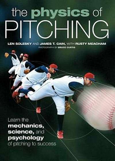 The Physics of Pitching: Learn the Mechanics, Science, and Psychology of Pitching to Success, Paperback