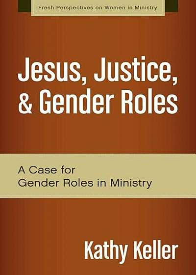 Jesus, Justice, & Gender Roles: A Case for Gender Roles in Ministry, Paperback