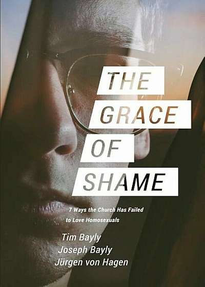 The Grace of Shame: 7 Ways the Church Has Failed to Love Homosexuals, Paperback