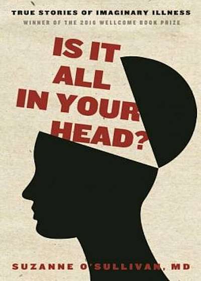 Is It All in Your Head': True Stories of Imaginary Illness, Hardcover