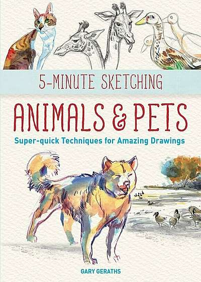 5-Minute Sketching -- Animals and Pets: Super-Quick Techniques for Amazing Drawings, Paperback