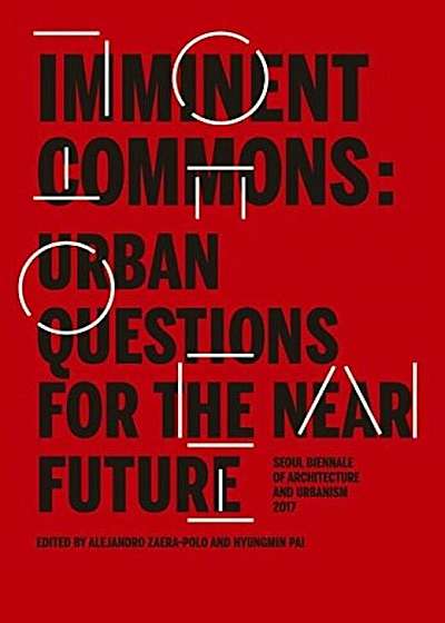 Imminent Commons: Urban Questions for the Near Future: Seoul Biennale of Architecture and Urbanism 2017, Hardcover