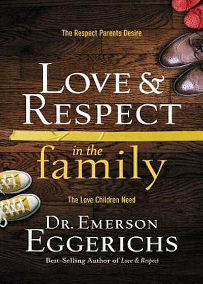 Love and Respect in the Family: The Respect Parents Desire; The Love Children Need, Hardcover