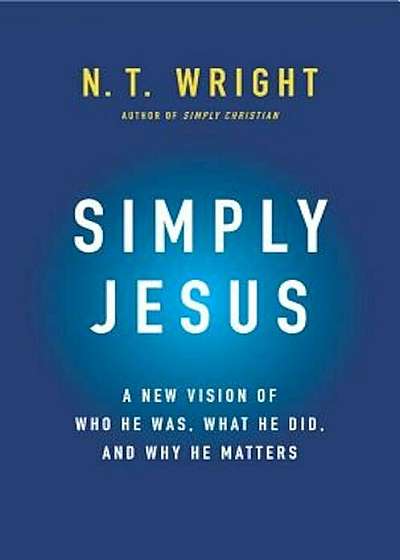 Simply Jesus: A New Vision of Who He Was, What He Did, and Why He Matters, Paperback