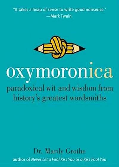 Oxymoronica: Paradoxical Wit and Wisdom from History's Greatest Wordsmiths, Hardcover