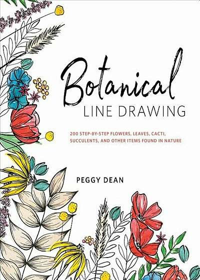 Botanical Line Drawing: 200 Step-By-Step Flowers, Leaves, Cacti, Succulents, and Other Items Found in Nature, Paperback