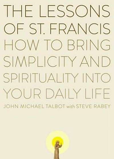 The Lessons of Saint Francis: How to Bring Simplicity and Spirituality Into Your Daily Life, Paperback