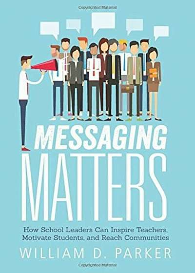 Messaging Matters: How School Leaders Can Inspire Teachers, Motivate Students, and Reach Communities, Paperback