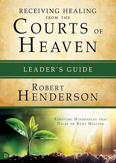 Receiving Healing from the Courts of Heaven Leader's Guide: Removing Hindrances That Delay or Deny Your Healing, Paperback