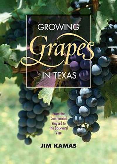 Growing Grapes in Texas: From the Commercial Vineyard to the Backyard Vine, Paperback