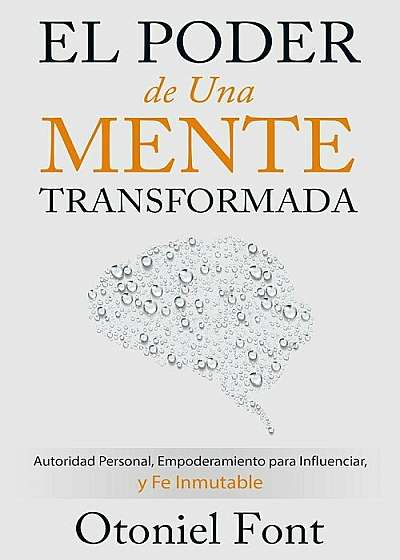 El Poder de Una Mente Transformada: Autoridad Personal, Empoderamiento Para Influenciar y Fe Inmutable, Paperback