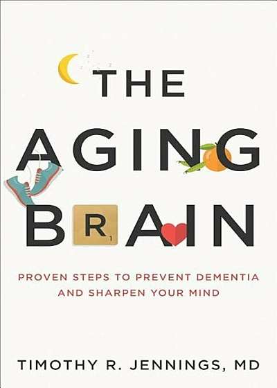 The Aging Brain: Proven Steps to Prevent Dementia and Sharpen Your Mind, Paperback