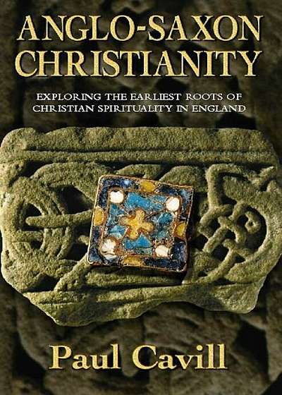Anglo-Saxon Christianity: Exploring the Earliest Roots of Christian Spirituality in England, Paperback
