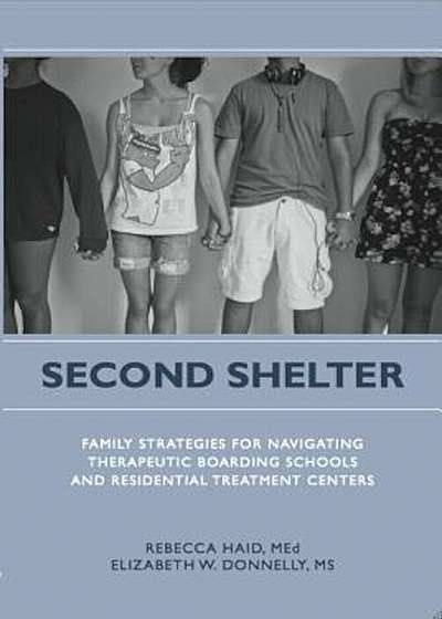 Second Shelter: Family Strategies for Navigating Therapeutic Boarding Schools and Residential Treatment Centers, Paperback