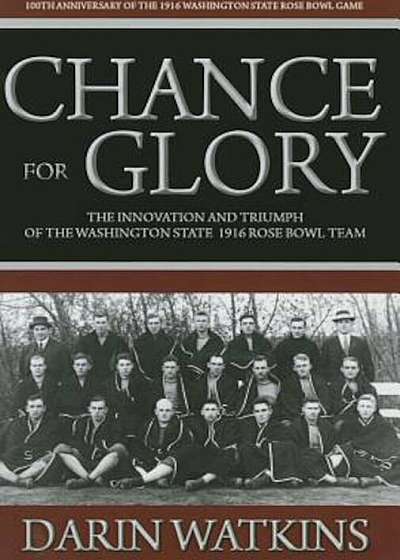 Chance for Glory: The Innovation and Triumph of the Washington State 1916 Rose Bowl Team, Hardcover
