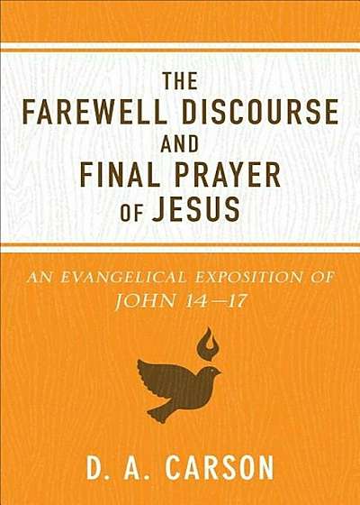 The Farewell Discourse and Final Prayer of Jesus: An Evangelical Exposition of John 14-17, Paperback