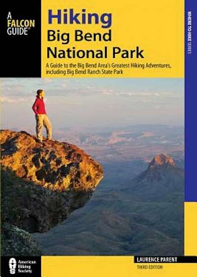 Hiking Big Bend National Park: A Guide to the Big Bend Area's Greatest Hiking Adventures, Including Big Bend Ranch State Park, Paperback