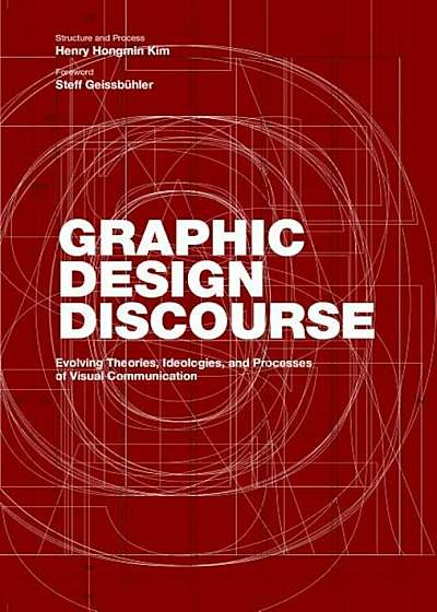 Graphic Design Discourse: Evolving Theories, Ideologies, and Processes of Visual Communication, Hardcover