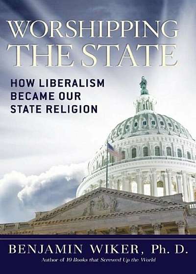 Worshipping the State: How Liberalism Became Our State Religion, Hardcover