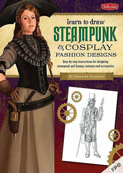 Steampunk & Cosplay Fashion Design & Illustration: More Than 50 Ideas for Learning to Design Your Own Neo-Victorian Costumes and Accessories, Paperback