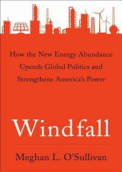 Windfall: How the New Energy Abundance Upends Global Politics and Strengthens America's Power, Hardcover