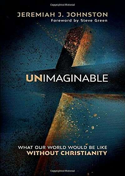 Unimaginable: What Our World Would Be Like Without Christianity, Hardcover