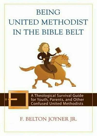 Being United Methodist in the Bible Belt: A Theological Survival Guide for Youth, Parents, and Other Confused United Methodists, Paperback
