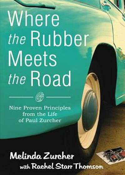 Where the Rubber Meets the Road: Nine Proven Principles from the Life of Paul Zurcher, Paperback